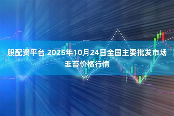 股配资平台 2025年10月24日全国主要批发市场韭苔价格行情