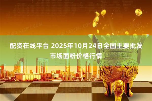 配资在线平台 2025年10月24日全国主要批发市场面粉价格行情