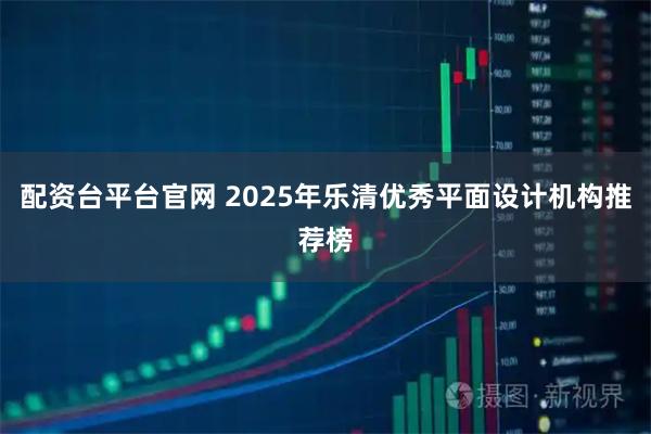 配资台平台官网 2025年乐清优秀平面设计机构推荐榜