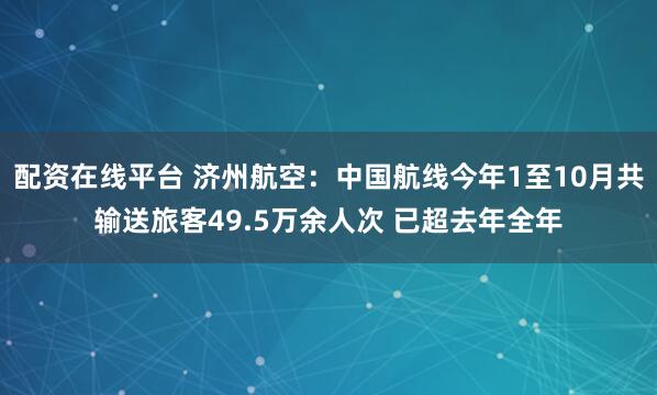 配资在线平台 济州航空：中国航线今年1至10月共输送旅客49.5万余人次 已超去年全年