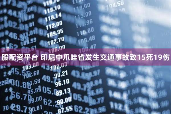 股配资平台 印尼中爪哇省发生交通事故致15死19伤