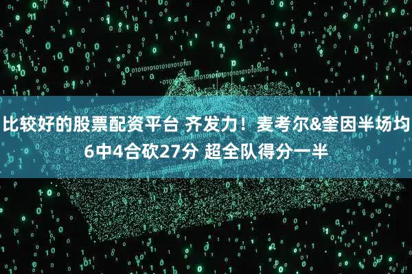 比较好的股票配资平台 齐发力！麦考尔&奎因半场均6中4合砍27分 超全队得分一半