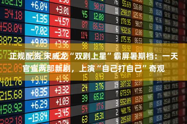 正规配资 宋威龙“双剧上星”霸屏暑期档：一天官宣两部新剧，上演“自己打自己”奇观