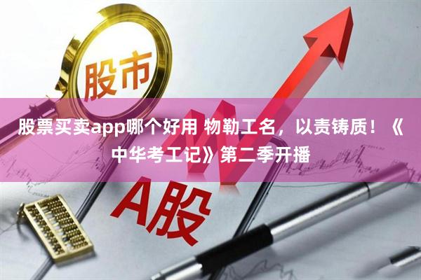 股票买卖app哪个好用 物勒工名，以责铸质！《中华考工记》第二季开播